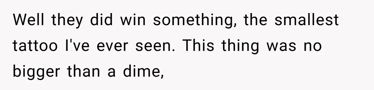 Couple Storms A Tattoo Shop, Demands Special Treatment, And Can’t Believe What She Gets Well they did win something, the smallest tattoo I've ever seen. This thing was no bigger than a dime,