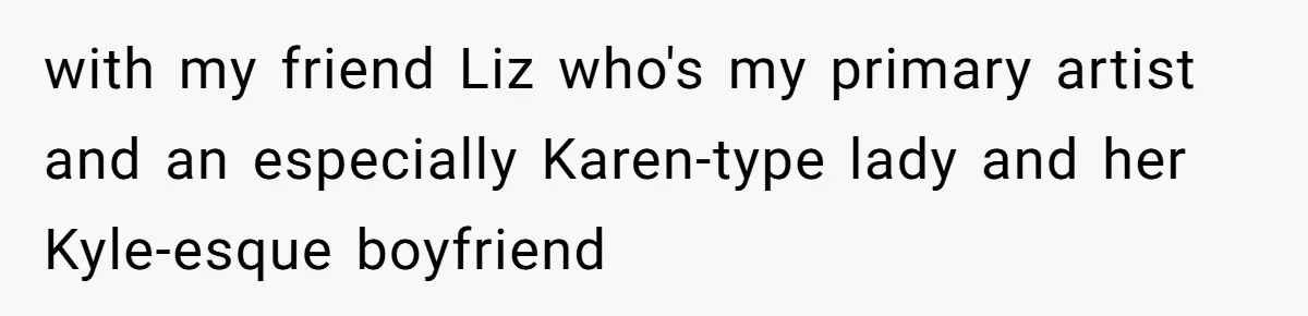 Couple Storms A Tattoo Shop, Demands Special Treatment, And Can’t Believe What She Gets with my friend Liz who's my primary artist and an especially Karen-type lady and her Kyle-esque boyfriend