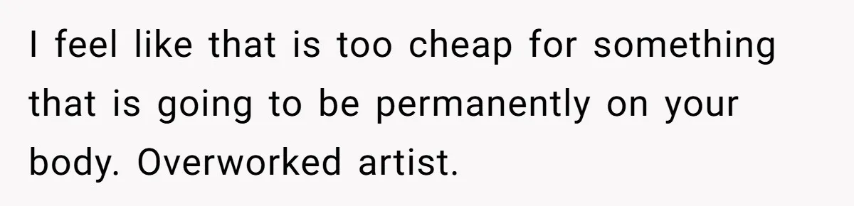 Couple Storms A Tattoo Shop, Demands Special Treatment, And Can’t Believe What She Gets I feel like that is too cheap for something that is going to be permanently on your body. Overworked artist.