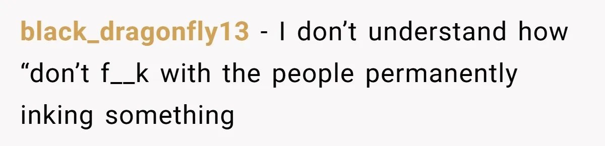Couple Storms A Tattoo Shop, Demands Special Treatment, And Can’t Believe What She Gets black_dragonfly13 − I don’t understand how “don’t f__k with the people permanently inking something