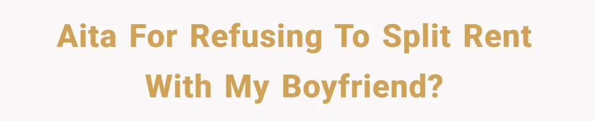 AITA for refusing to split rent with my boyfriend?