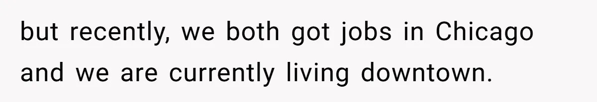 but recently, we both got jobs in Chicago and we are currently living downtown.