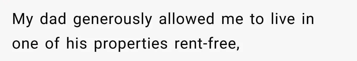 My dad generously allowed me to live in one of his properties rent-free,