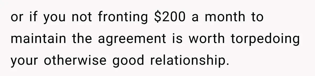 or if you not fronting $200 a month to maintain the agreement is worth torpedoing your otherwise good relationship.