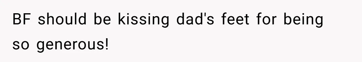 BF should be kissing dad's feet for being so generous!