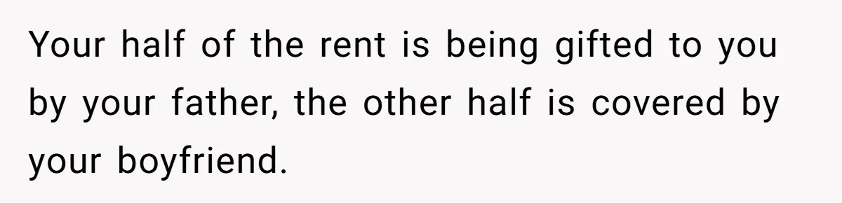 Your half of the rent is being gifted to you by your father, the other half is covered by your boyfriend.