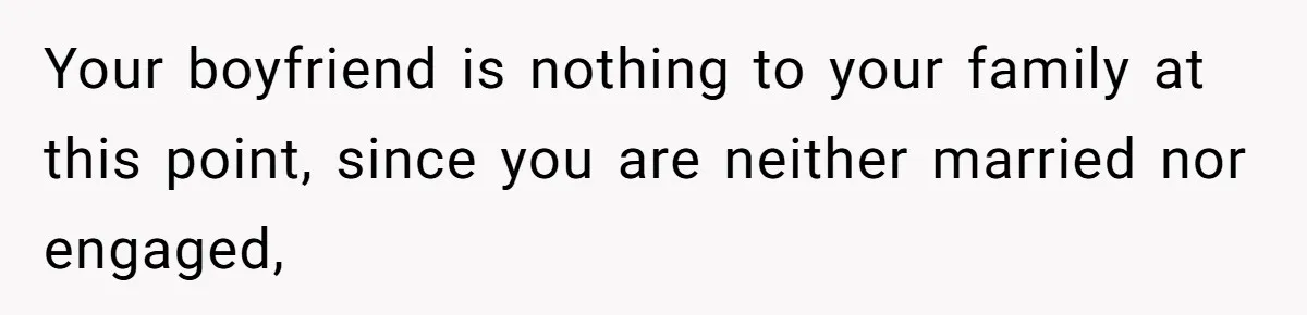 Your boyfriend is nothing to your family at this point, since you are neither married nor engaged,