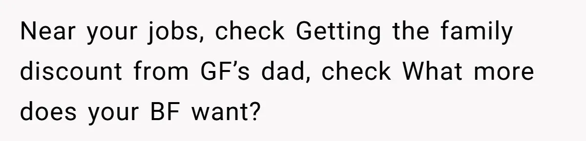 Near your jobs, check Getting the family discount from GF’s dad, check What more does your BF want?