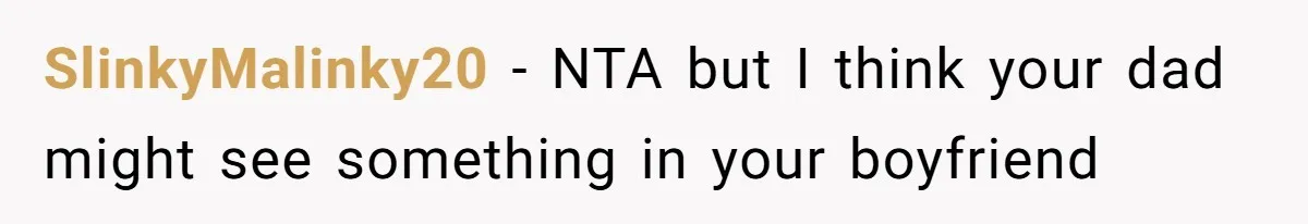 SlinkyMalinky20 − NTA but I think your dad might see something in your boyfriend