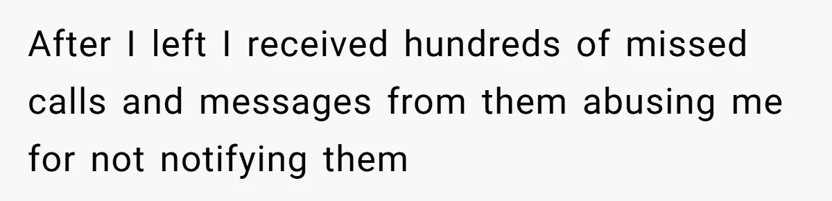 After I left I received hundreds of missed calls and messages from them abusing me for not notifying them