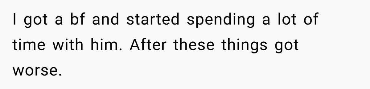 I got a bf and started spending a lot of time with him. After these things got worse.