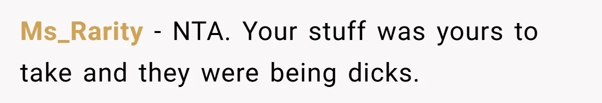 Ms_Rarity − NTA. Your stuff was yours to take and they were being dicks.