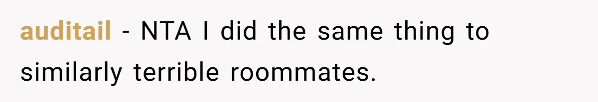 auditail − NTA I did the same thing to similarly terrible roommates.