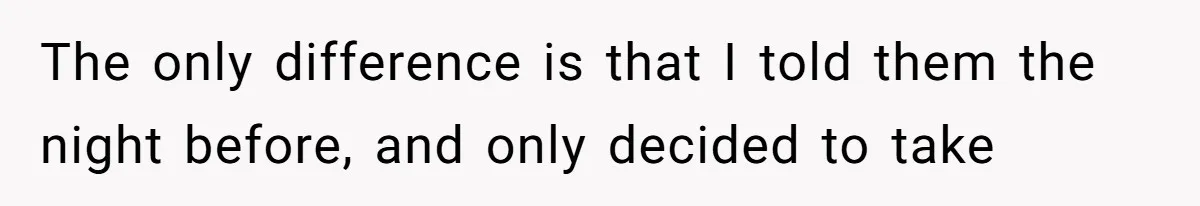 The only difference is that I told them the night before, and only decided to take