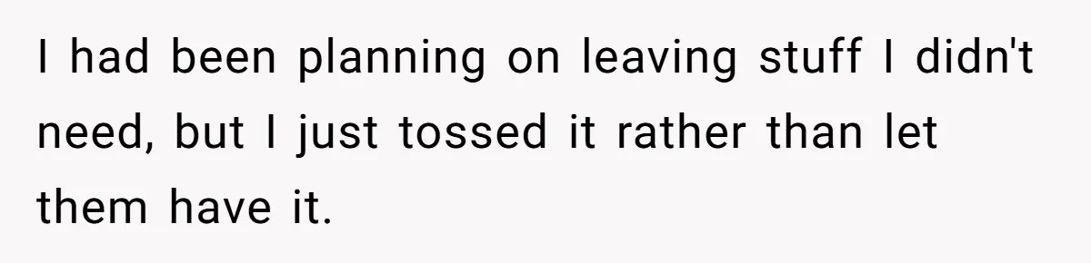 I had been planning on leaving stuff I didn't need, but I just tossed it rather than let them have it.