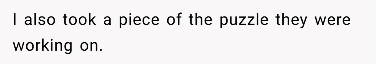 I also took a piece of the puzzle they were working on.