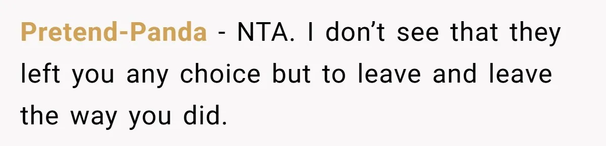 Pretend-Panda − NTA. I don’t see that they left you any choice but to leave and leave the way you did.
