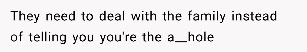 They need to deal with the family instead of telling you you're the a__hole