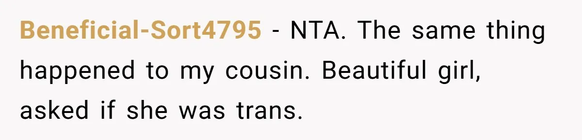 Beneficial-Sort4795 − NTA. The same thing happened to my cousin. Beautiful girl, asked if she was trans.