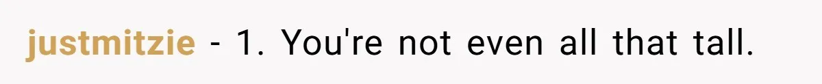 justmitzie − 1. You're not even all that tall.