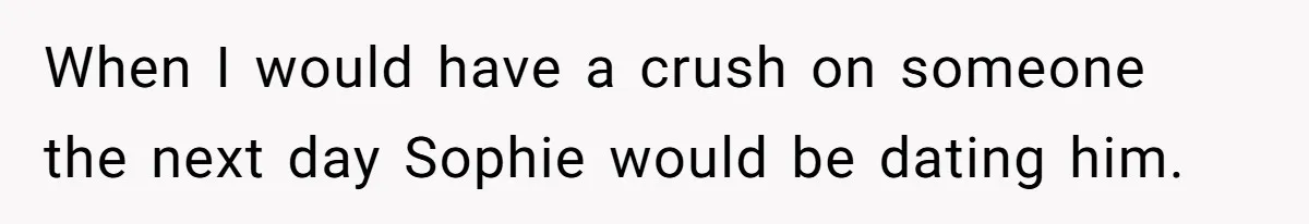 Young Woman, Overlooked For 18 Years, Decides To Change Her Life Forever, Despite Family Outrage When I would have a crush on someone the next day Sophie would be dating him.