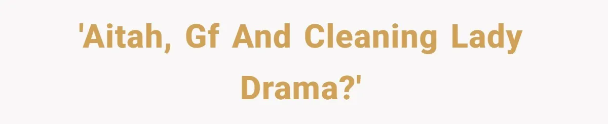 'AITAH, gf and cleaning lady drama?'