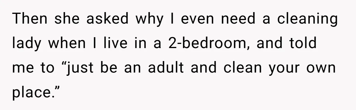 Then she asked why I even need a cleaning lady when I live in a 2-bedroom, and told me to “just be an adult and clean your own place.”