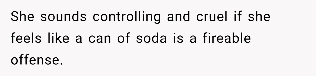 She sounds controlling and cruel if she feels like a can of soda is a fireable offense.