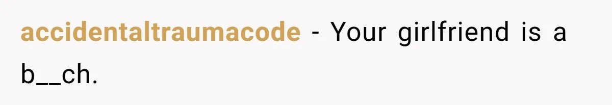 accidentaltraumacode − Your girlfriend is a b__ch.