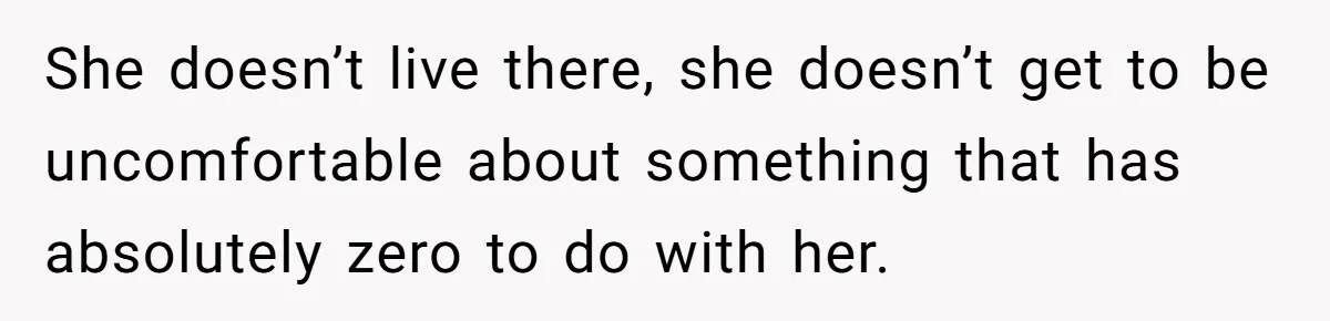 She doesn’t live there, she doesn’t get to be uncomfortable about something that has absolutely zero to do with her.