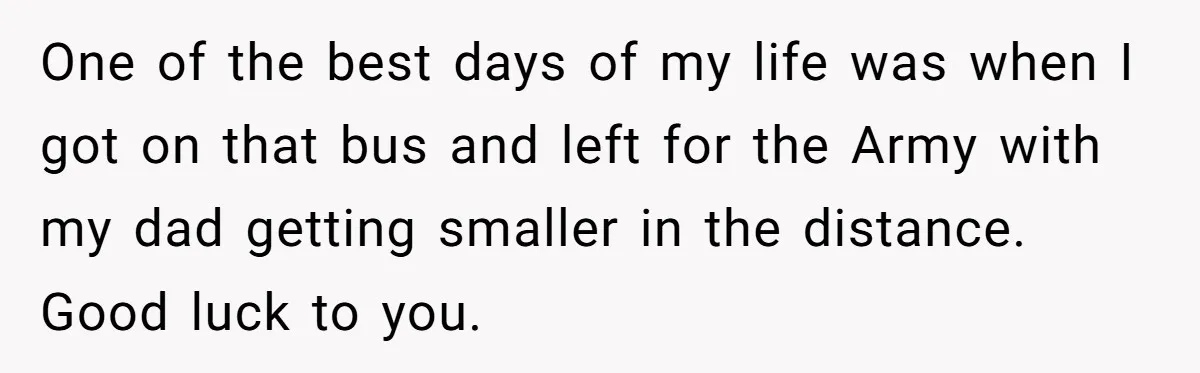 Young Woman, Overlooked For 18 Years, Decides To Change Her Life Forever, Despite Family Outrage One of the best days of my life was when I got on that bus and left for the Army with my dad getting smaller in the distance. Good luck...