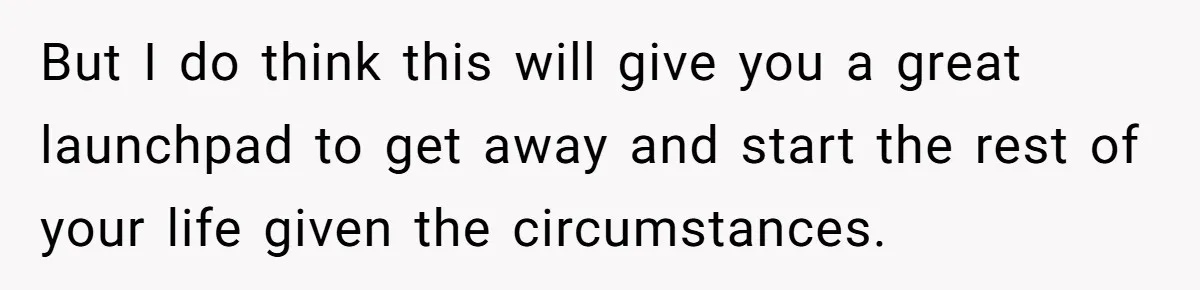 Young Woman, Overlooked For 18 Years, Decides To Change Her Life Forever, Despite Family Outrage But I do think this will give you a great launchpad to get away and start the rest of your life given the circumstances.
