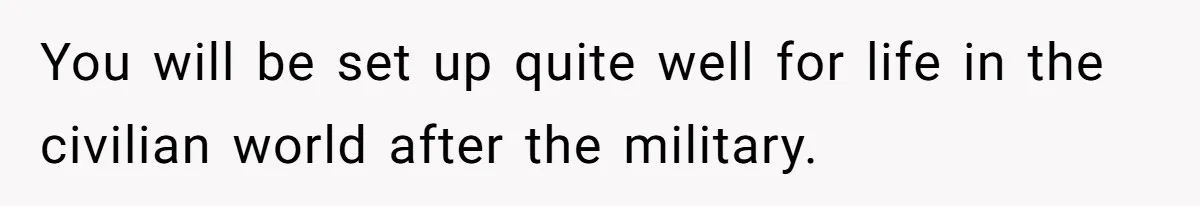 Young Woman, Overlooked For 18 Years, Decides To Change Her Life Forever, Despite Family Outrage You will be set up quite well for life in the civilian world after the military.