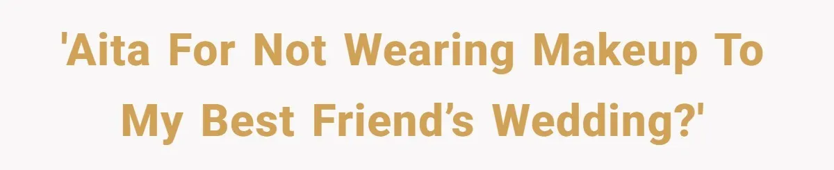 'AITA for not wearing makeup to my best friend’s wedding?'