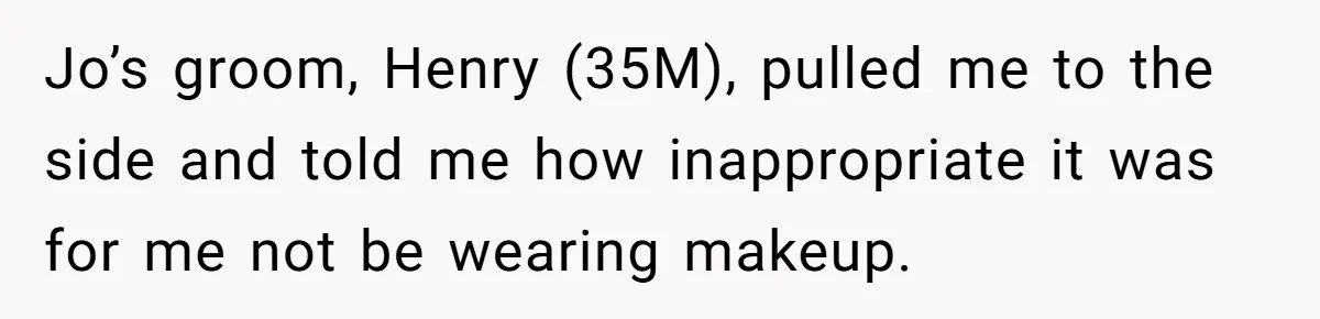 Jo’s groom, Henry (35M), pulled me to the side and told me how inappropriate it was for me not be wearing makeup.