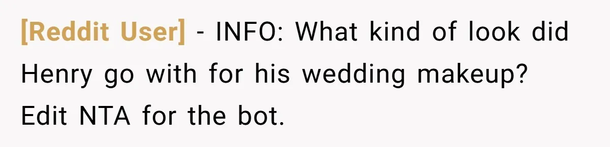 [Reddit User] − INFO: What kind of look did Henry go with for his wedding makeup? Edit NTA for the bot.