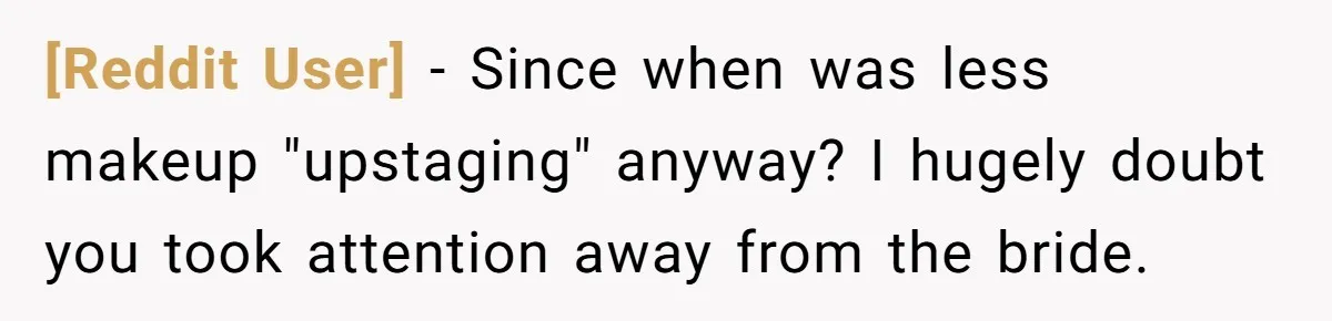 [Reddit User] − Since when was less makeup "upstaging" anyway? I hugely doubt you took attention away from the bride.