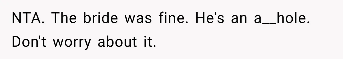 NTA. The bride was fine. He's an a__hole. Don't worry about it.