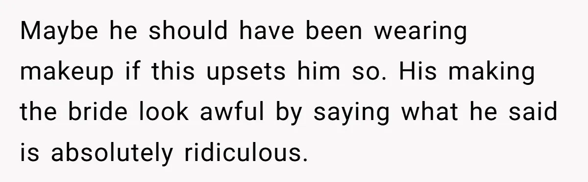 Maybe he should have been wearing makeup if this upsets him so. His making the bride look awful by saying what he said is absolutely ridiculous.