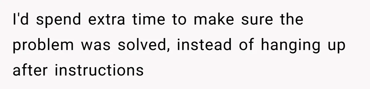 I'd spend extra time to make sure the problem was solved, instead of hanging up after instructions