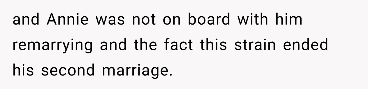 and Annie was not on board with him remarrying and the fact this strain ended his second marriage.