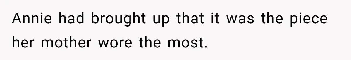 Annie had brought up that it was the piece her mother wore the most.
