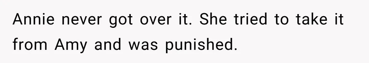 Annie never got over it. She tried to take it from Amy and was punished.