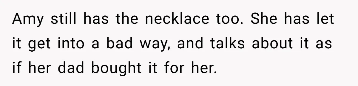 Amy still has the necklace too. She has let it get into a bad way, and talks about it as if her dad bought it for her.