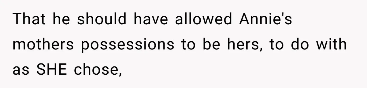 That he should have allowed Annie's mothers possessions to be hers, to do with as SHE chose,