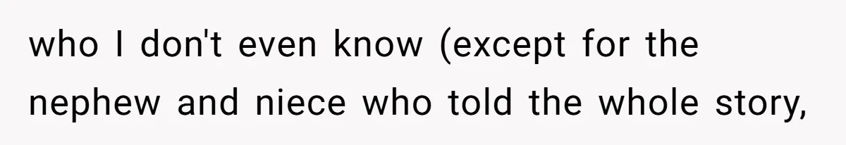 who I don't even know (except for the nephew and niece who told the whole story,