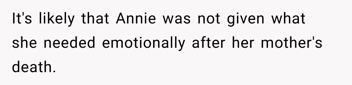 It's likely that Annie was not given what she needed emotionally after her mother's death.