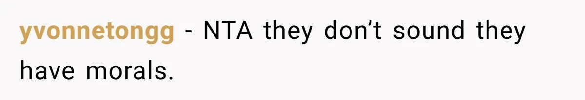 yvonnetongg − NTA they don’t sound they have morals.