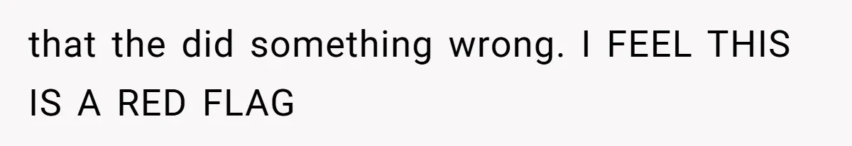 that the did something wrong. I FEEL THIS IS A RED FLAG