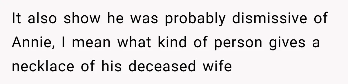 It also show he was probably dismissive of Annie, I mean what kind of person gives a necklace of his deceased wife